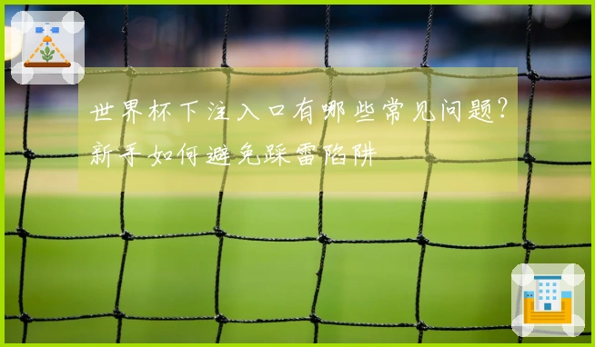 世界杯下注入口有哪些常见问题？新手如何避免踩雷陷阱