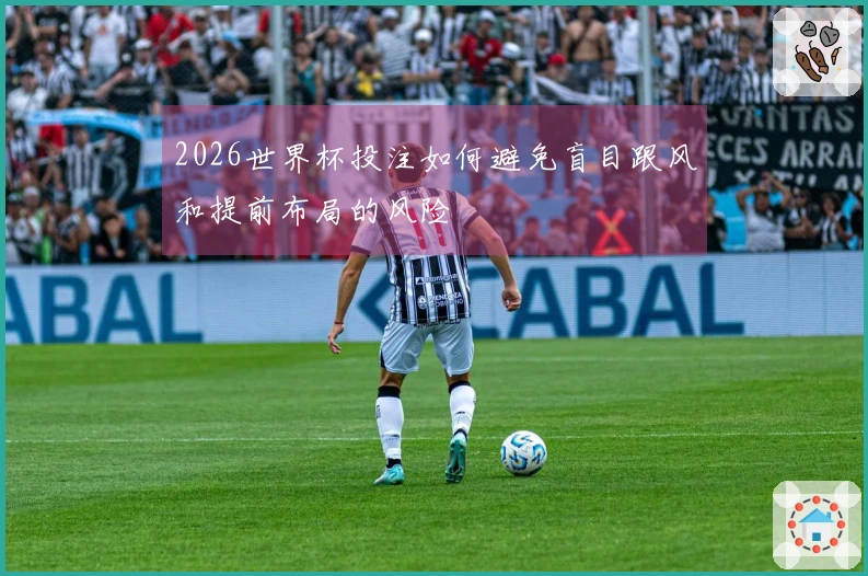 2026世界杯投注如何避免盲目跟风和提前布局的风险