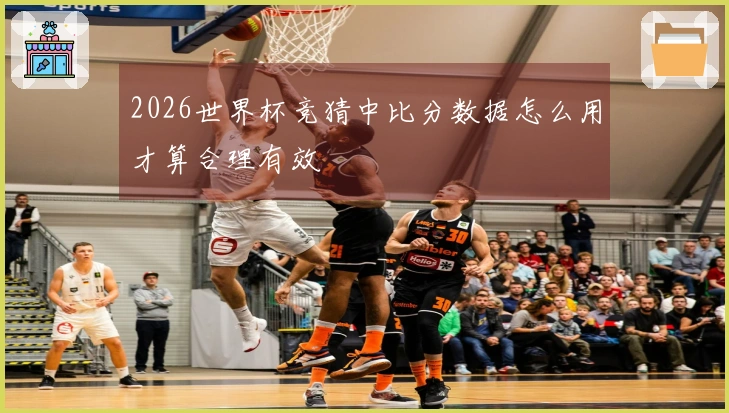 2026世界杯竞猜中比分数据怎么用才算合理有效